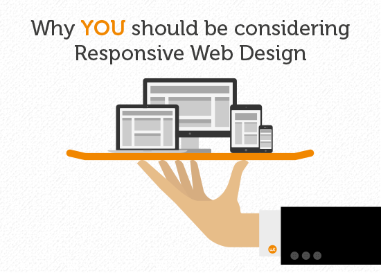 An image of a hand holding a tray with a desktop computer, tablet, smartphone and mobile phone balanced on top. Accompanied by the words: Why YOU should be considering Responsive Web Design